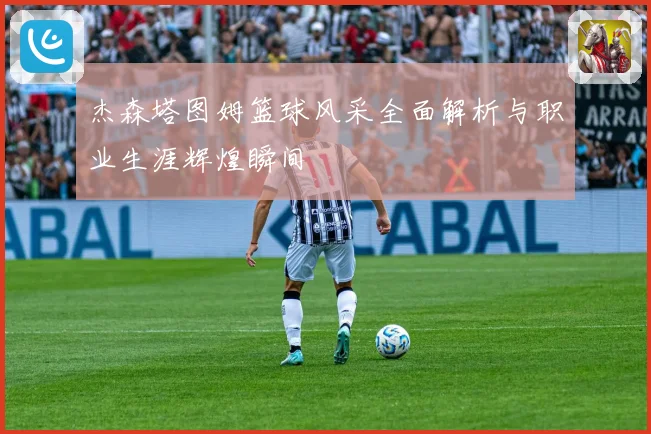 杰森塔图姆篮球风采全面解析与职业生涯辉煌瞬间