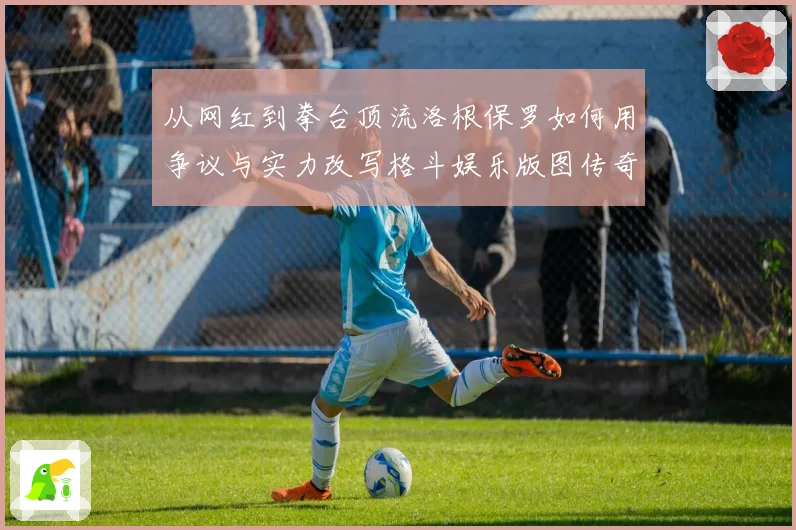 从网红到拳台顶流洛根保罗如何用争议与实力改写格斗娱乐版图传奇