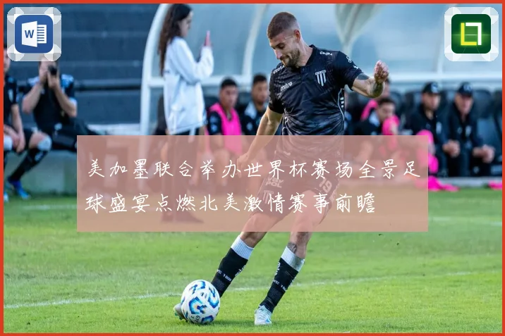 美加墨联合举办世界杯赛场全景足球盛宴点燃北美激情赛事前瞻