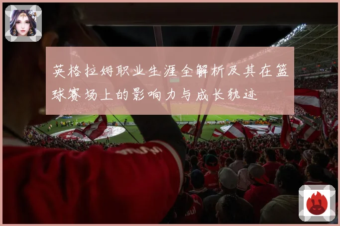 英格拉姆职业生涯全解析及其在篮球赛场上的影响力与成长轨迹