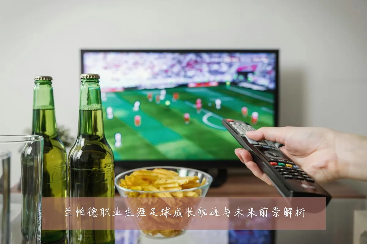 兰帕德职业生涯足球成长轨迹与未来前景解析
