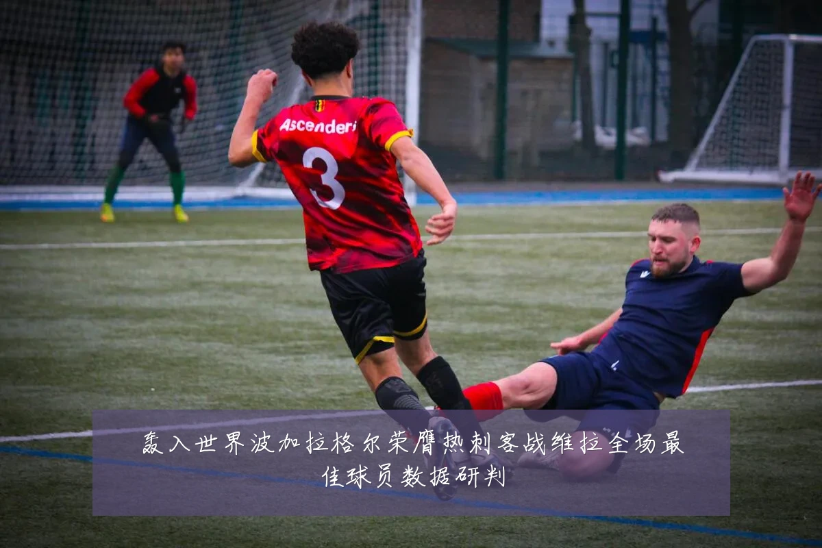 轰入世界波加拉格尔荣膺热刺客战维拉全场最佳球员数据研判
