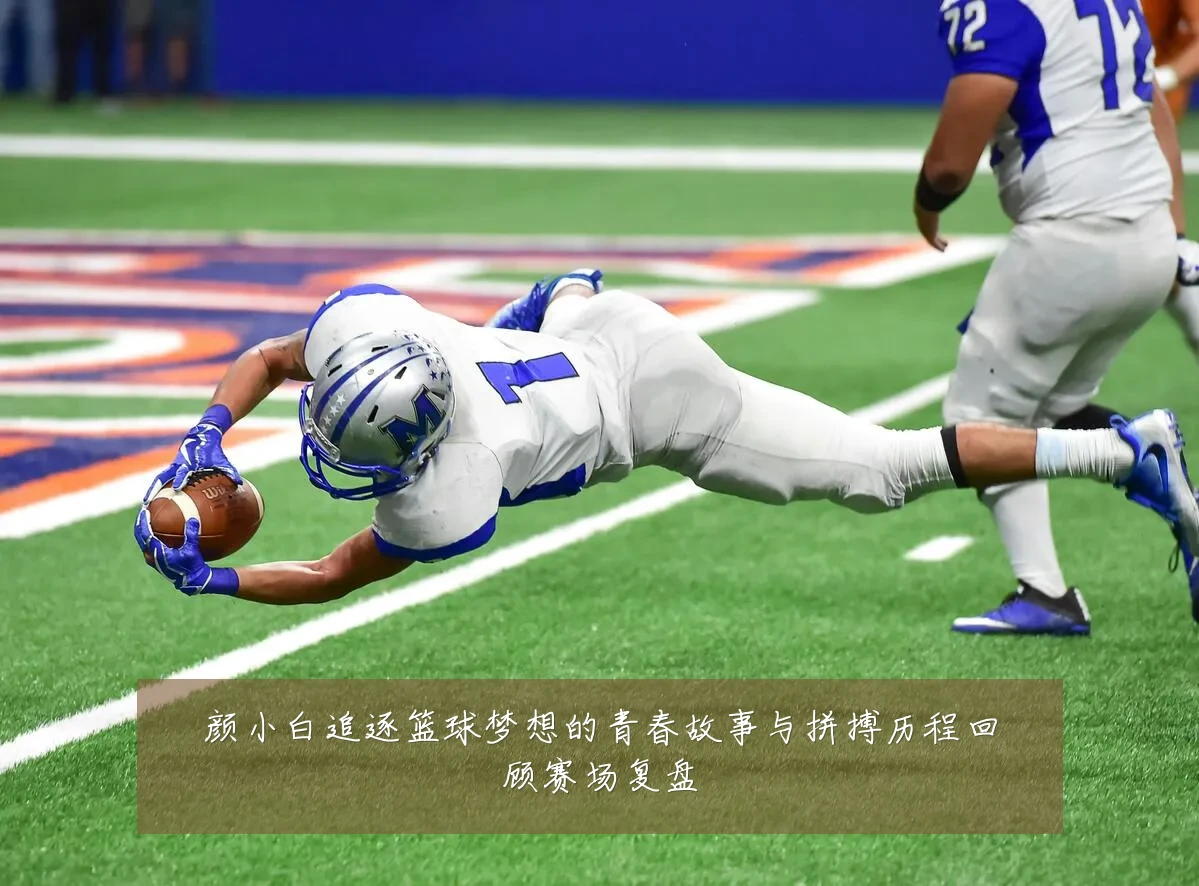 颜小白追逐篮球梦想的青春故事与拼搏历程回顾赛场复盘