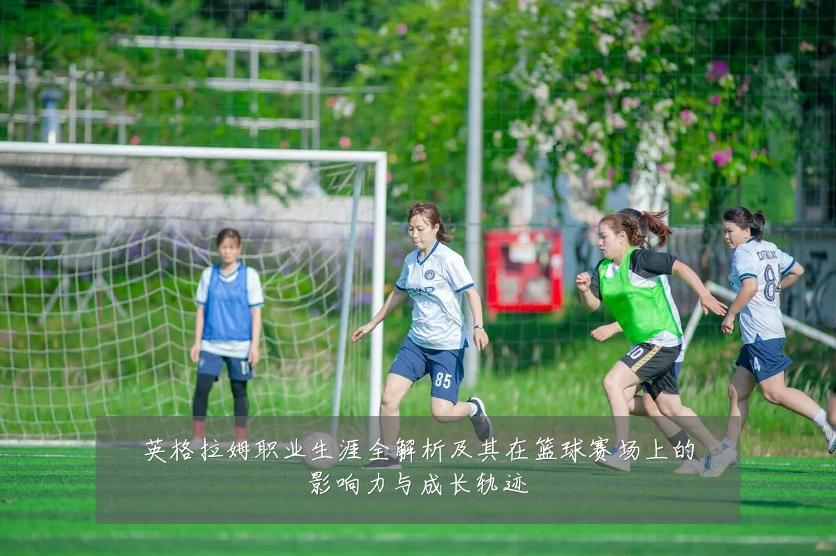 英格拉姆职业生涯全解析及其在篮球赛场上的影响力与成长轨迹