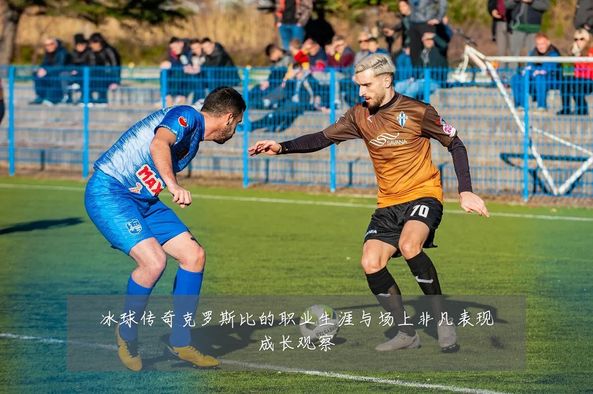 冰球传奇克罗斯比的职业生涯与场上非凡表现成长观察
